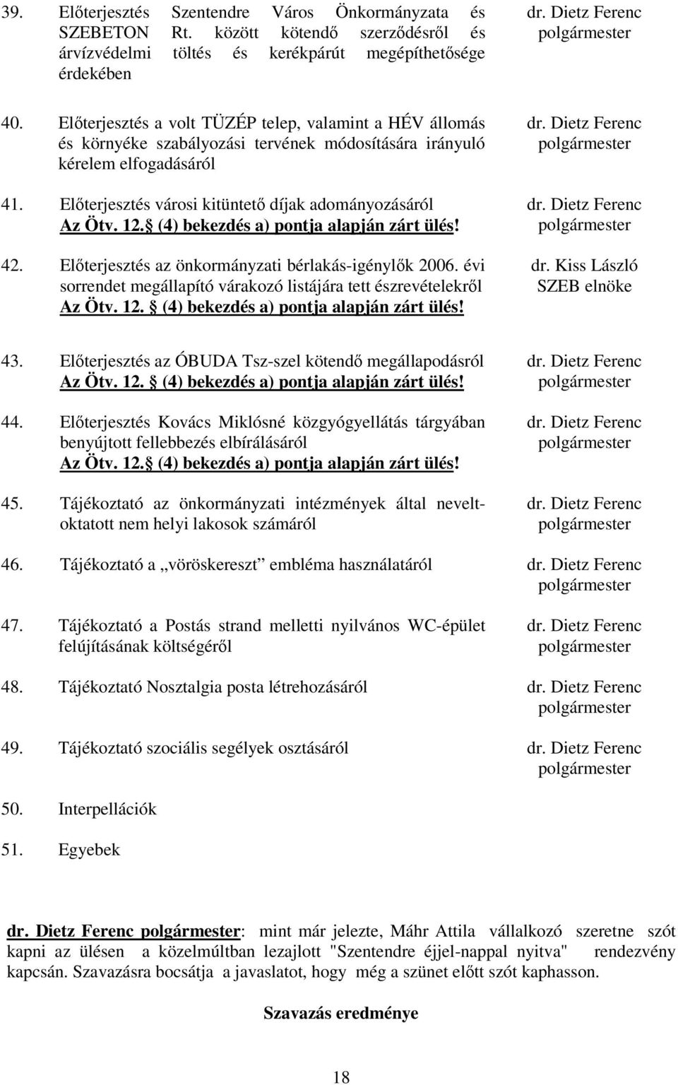 (4) bekezdés a) pontja alapján zárt ülés! 42. Elterjesztés az önkormányzati bérlakás-igénylk 2006. évi sorrendet megállapító várakozó listájára tett észrevételekrl Az Ötv. 12.