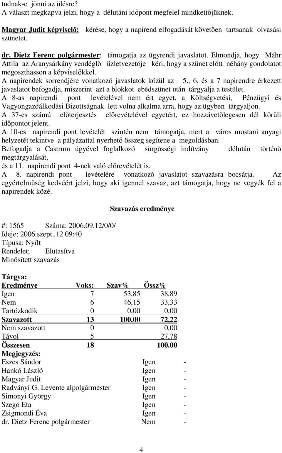 A napirendek sorrendjére vonatkozó javaslatok közül az 5., 6. és a 7 napirendre érkezett javaslatot befogadja, miszerint azt a blokkot ebédszünet után tárgyalja a testület.