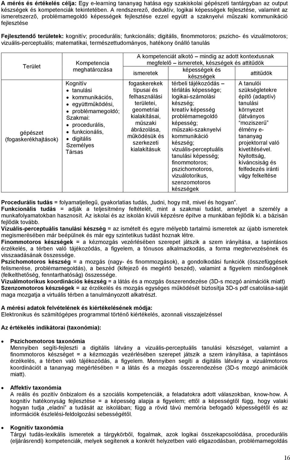 területek: kognitív; procedurális; funkcionális; digitális, finommotoros; pszicho- és vizuálmotoros; vizuális-perceptuális; matematikai, természettudományos, hatékony önálló tanulás Terület gépészet