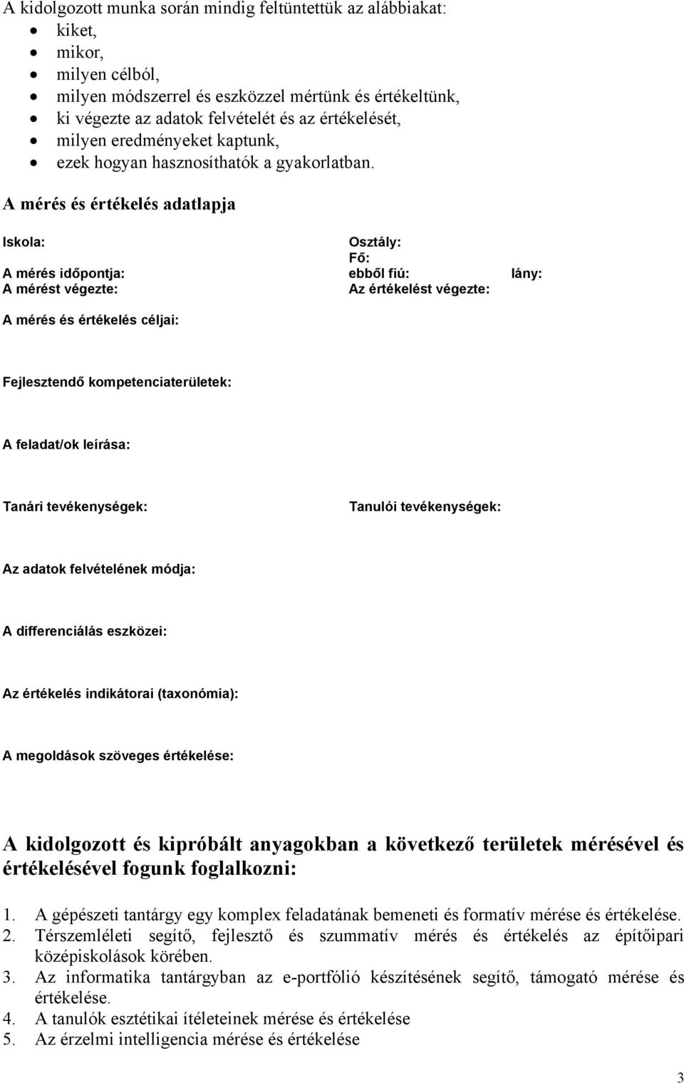 A mérés és értékelés adatlapja Iskola: A mérés időpontja: A mérést végezte: A mérés és értékelés céljai: Osztály: Fő: ebből fiú: Az értékelést végezte: lány: Fejlesztendő kompetenciaterületek: A