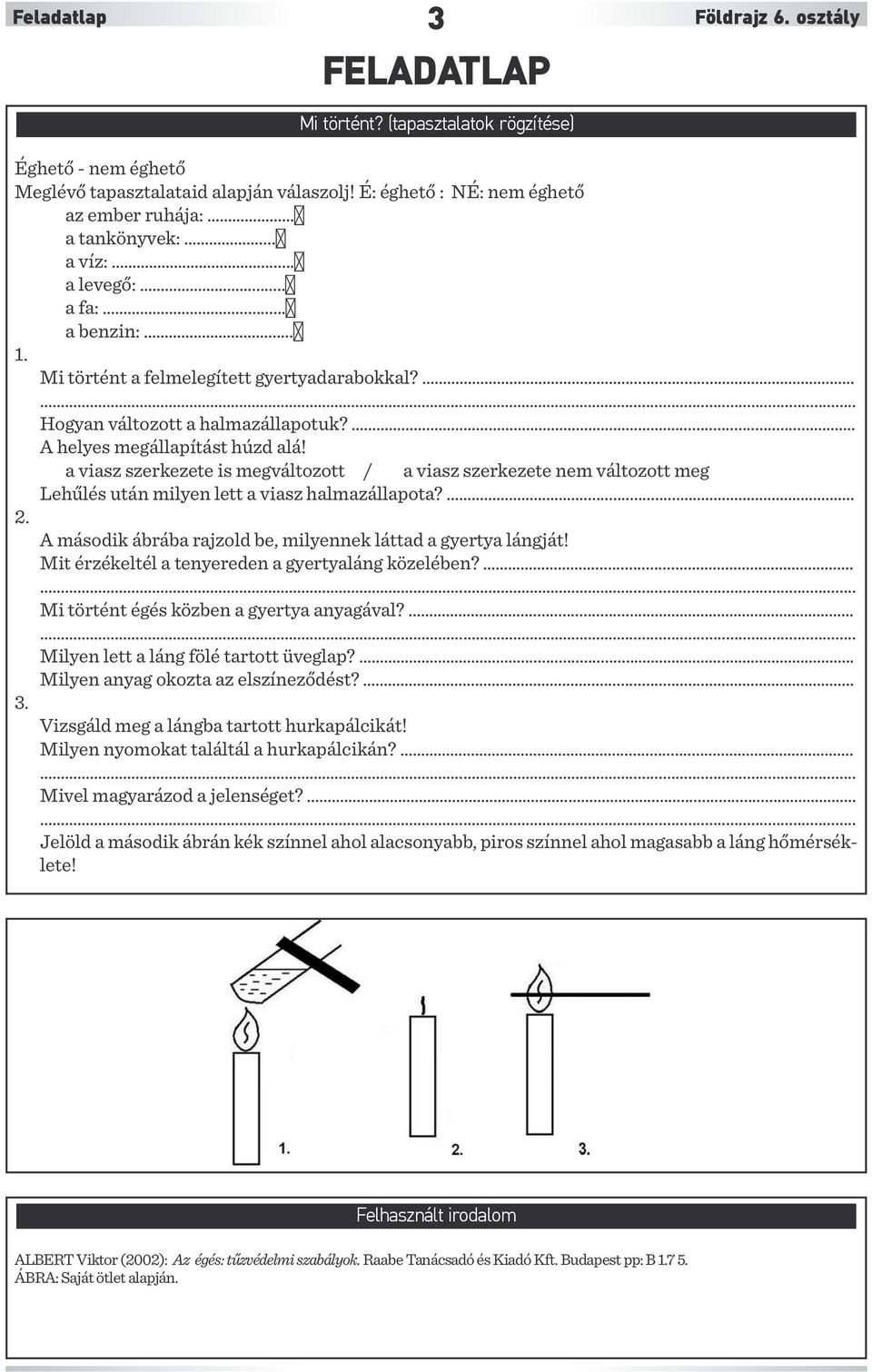 ... A helyes megállapítást húzd alá! a viasz szerkezete is megváltozott / a viasz szerkezete nem változott meg Lehűlés után milyen lett a viasz halmazállapota?.... 2.