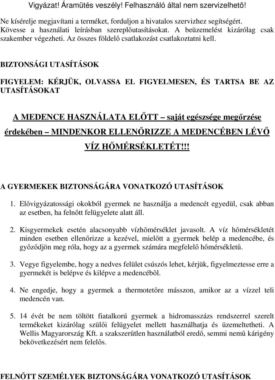 BIZTONSÁGI UTASÍTÁSOK FIGYELEM: KÉRJÜK, OLVASSA EL FIGYELMESEN, ÉS TARTSA BE AZ UTASÍTÁSOKAT A MEDENCE HASZNÁLATA ELŐTT saját egészsége megőrzése érdekében MINDENKOR ELLENŐRIZZE A MEDENCÉBEN LÉVŐ VÍZ