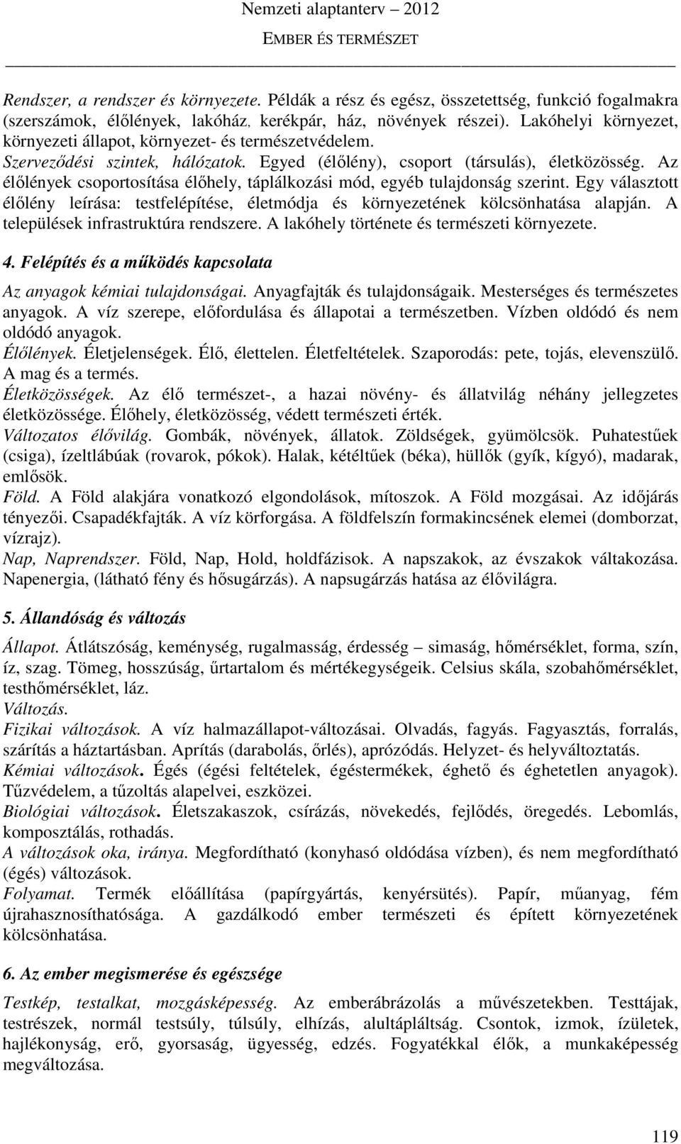 Az élőlények csoportosítása élőhely, táplálkozási mód, egyéb tulajdonság szerint. Egy választott élőlény leírása: testfelépítése, életmódja és környezetének kölcsönhatása alapján.