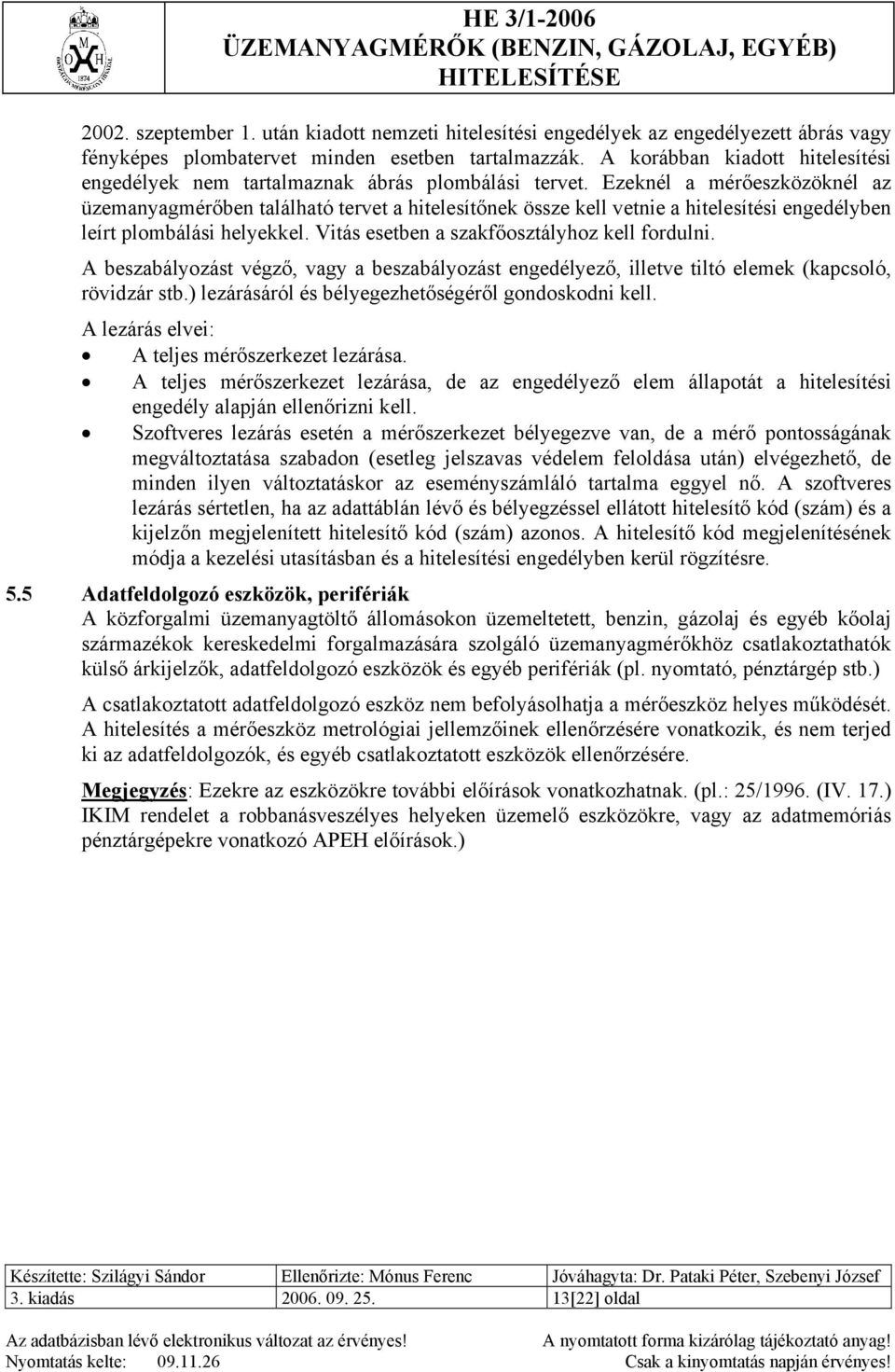 Ezeknél a mérőeszközöknél az üzemanyagmérőben található tervet a hitelesítőnek össze kell vetnie a hitelesítési engedélyben leírt plombálási helyekkel. Vitás esetben a szakfőosztályhoz kell fordulni.