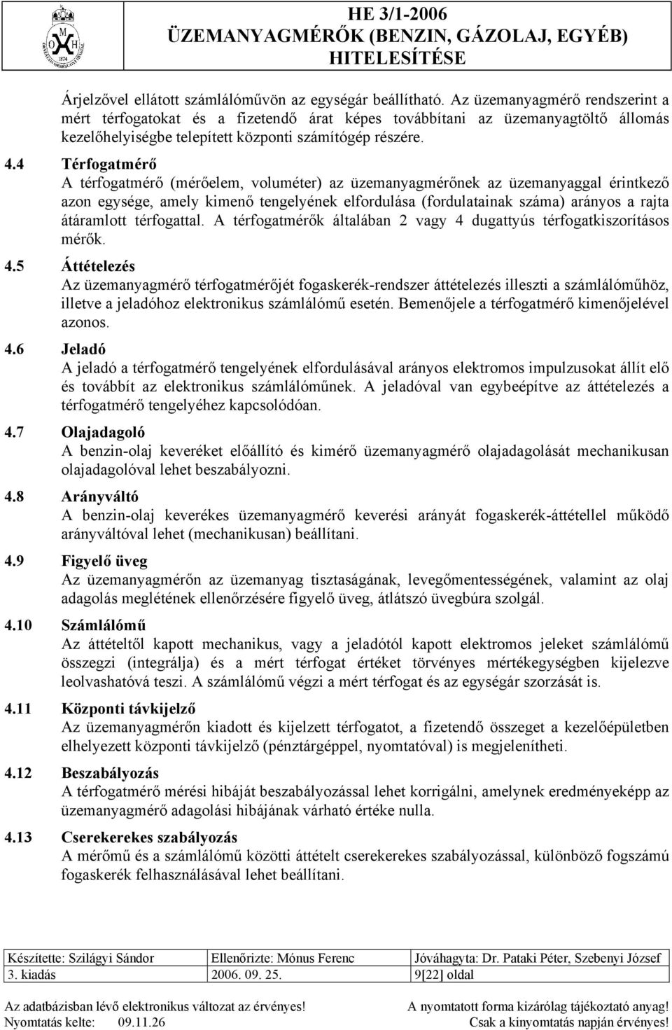 4 Térfogatmérő A térfogatmérő (mérőelem, voluméter) az üzemanyagmérőnek az üzemanyaggal érintkező azon egysége, amely kimenő tengelyének elfordulása (fordulatainak száma) arányos a rajta átáramlott