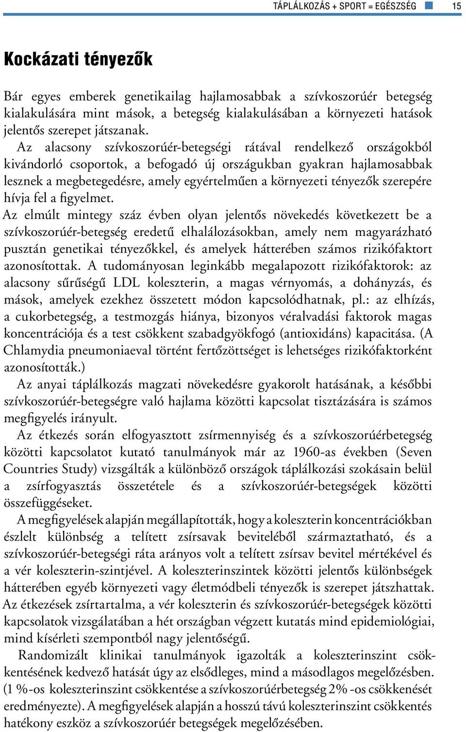 Az alacsony szívkoszorúér-betegségi rátával rendelkezô országokból kivándorló csoportok, a befogadó új országukban gyakran hajlamosabbak lesznek a megbetegedésre, amely egyértelmûen a környezeti