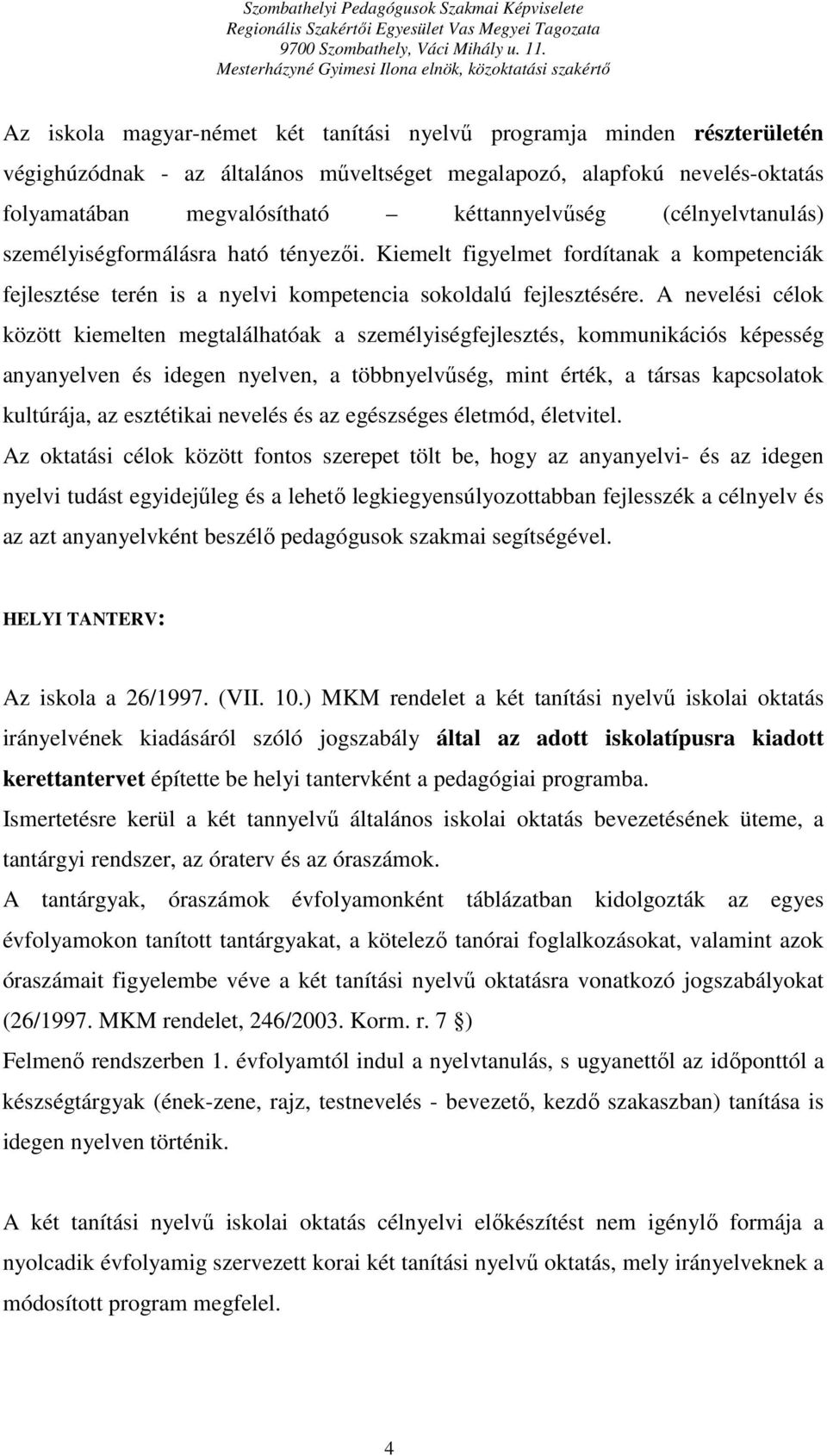 A nevelési célok között kiemelten megtalálhatóak a személyiségfejlesztés, kommunikációs képesség anyanyelven és idegen nyelven, a többnyelvűség, mint érték, a társas kapcsolatok kultúrája, az