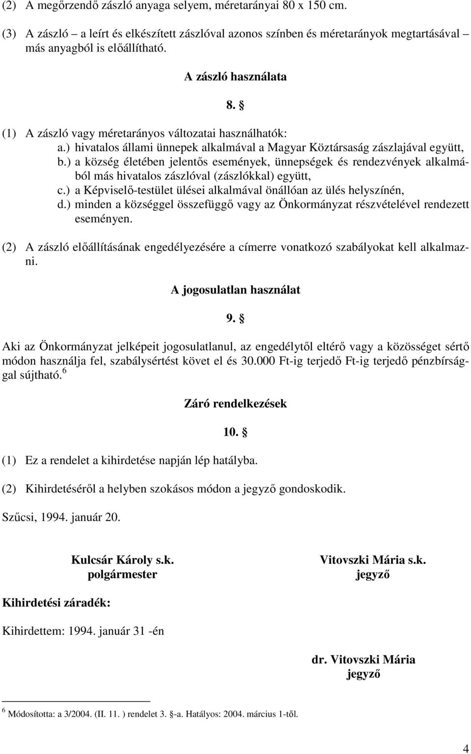 ) a község életében jelentıs események, ünnepségek és rendezvények alkalmából más hivatalos zászlóval (zászlókkal) együtt, c.) a Képviselı-testület ülései alkalmával önállóan az ülés helyszínén, d.