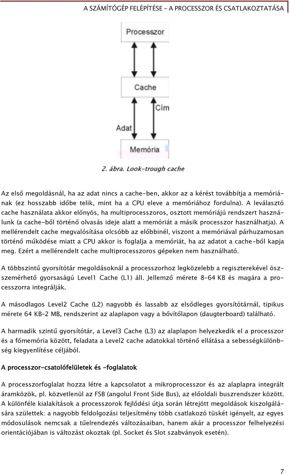 A mellérendelt cache megvalósítása olcsóbb az előbbinél, viszont a memóriával párhuzamosan történő működése miatt a CPU akkor is foglalja a memóriát, ha az adatot a cache-ből kapja meg.