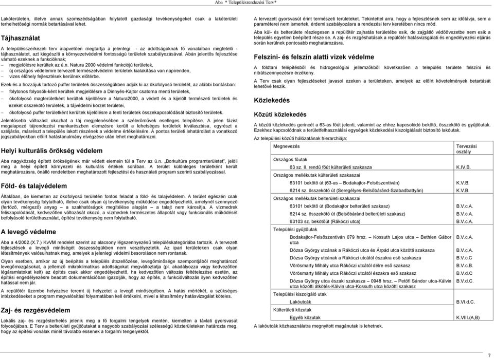 szabályozásával. Abán jelentős fejlesztése várható ezeknek a funkcióknak; megjelölésre kerültek az ú.n. Natura 2000 védelmi funkciójú területek, új országos védelemre tervezett természetvédelmi területek kialakítása van napirenden, vizes élőhely fejlesztések kerülnek előtérbe.