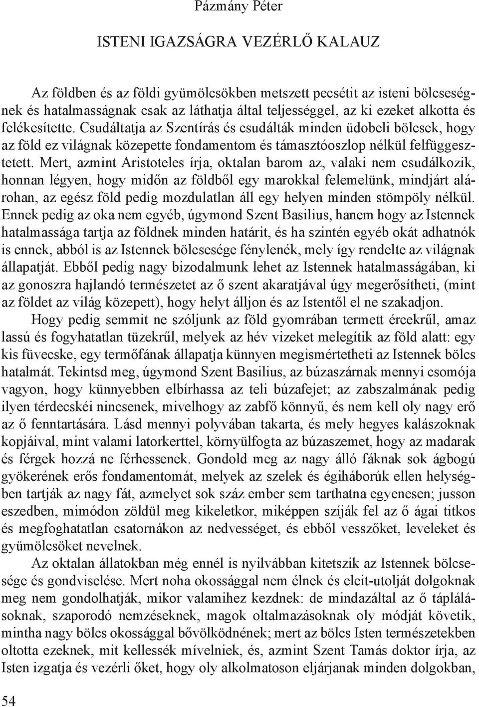 Mert, azmint Aristoteles írja, oktalan barom az, valaki nem csudálkozik, honnan légyen, hogy midőn az földből egy marokkal felemelünk, mindjárt alárohan, az egész föld pedig mozdulatlan áll egy