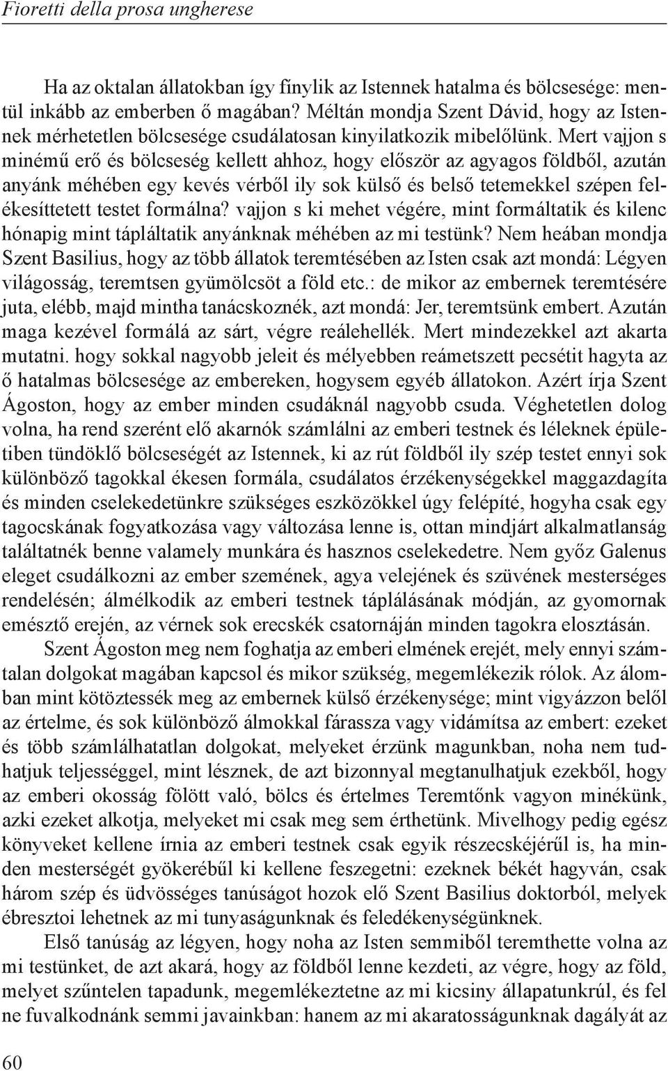 Mert vajjon s minémű erő és bölcseség kellett ahhoz, hogy először az agyagos földből, azután anyánk méhében egy kevés vérből ily sok külső és belső tetemekkel szépen felékesíttetett testet formálna?