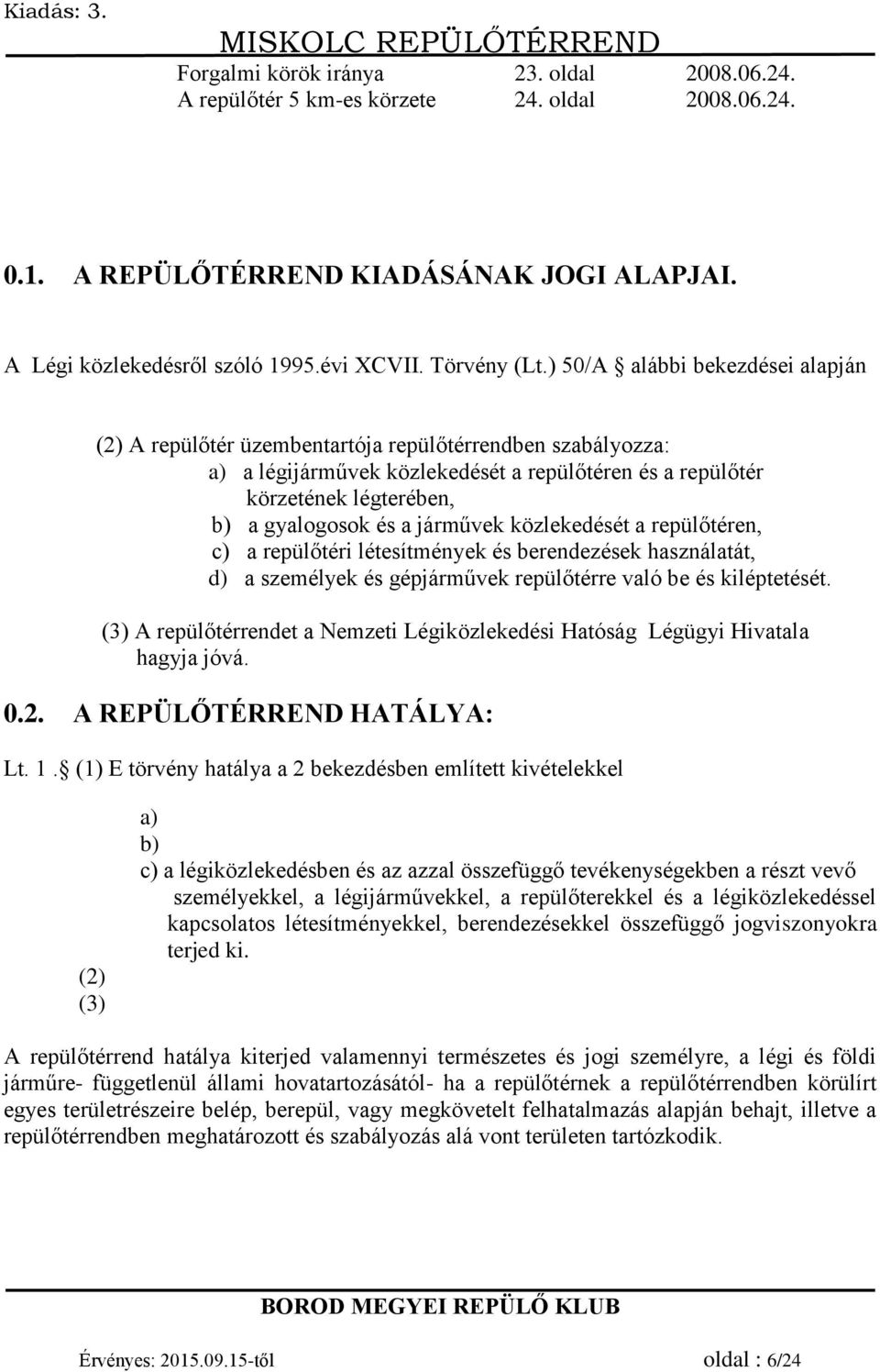 járművek közlekedését a repülőtéren, c) a repülőtéri létesítmények és berendezések használatát, d) a személyek és gépjárművek repülőtérre való be és kiléptetését.