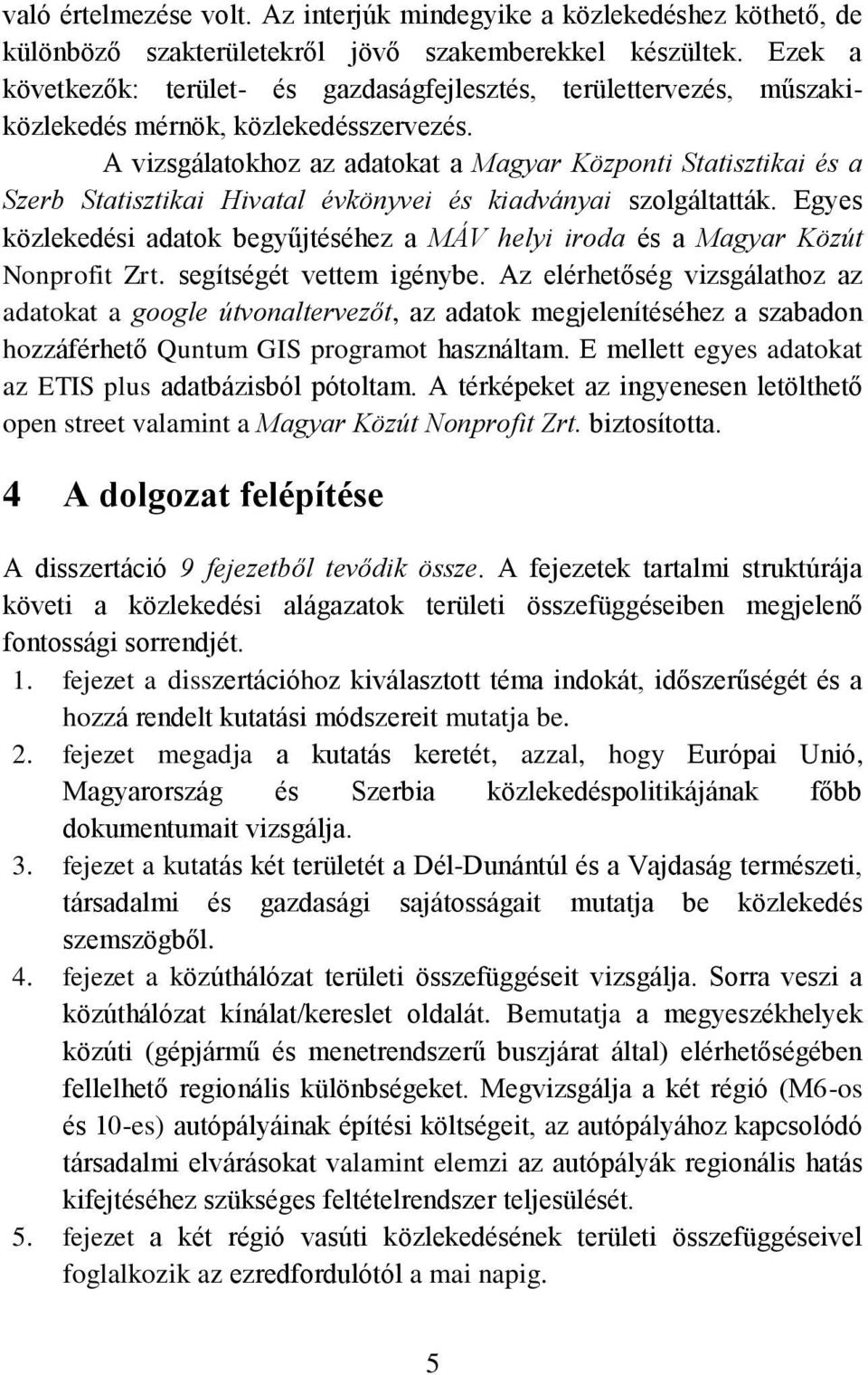 A vizsgálatokhoz az adatokat a Magyar Központi Statisztikai és a Szerb Statisztikai Hivatal évkönyvei és kiadványai szolgáltatták.