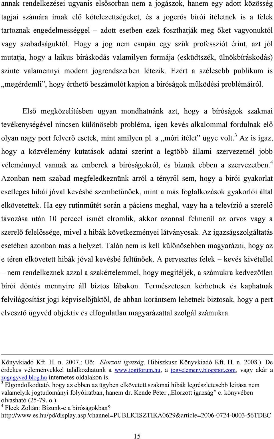 Hogy a jog nem csupán egy szűk professziót érint, azt jól mutatja, hogy a laikus bíráskodás valamilyen formája (esküdtszék, ülnökbíráskodás) szinte valamennyi modern jogrendszerben létezik.