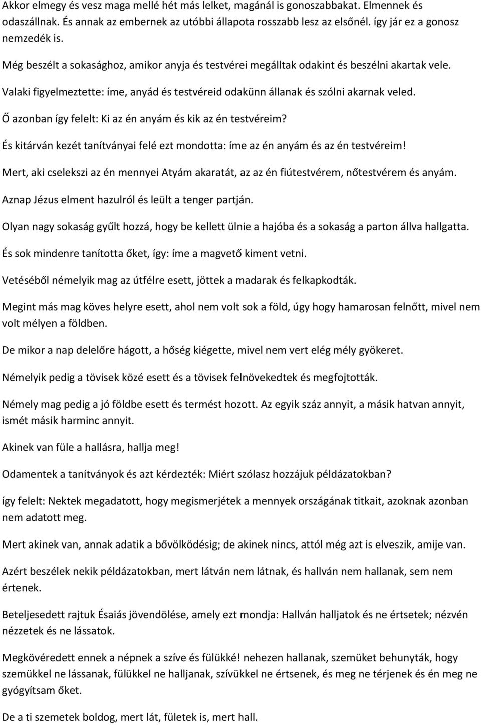 Ő azonban így felelt: Ki az én anyám és kik az én testvéreim? És kitárván kezét tanítványai felé ezt mondotta: íme az én anyám és az én testvéreim!