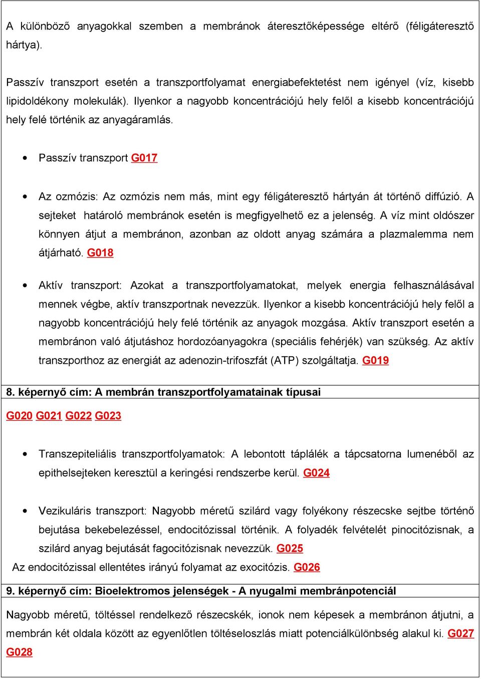 Ilyenkor a nagyobb koncentrációjú hely felől a kisebb koncentrációjú hely felé történik az anyagáramlás.