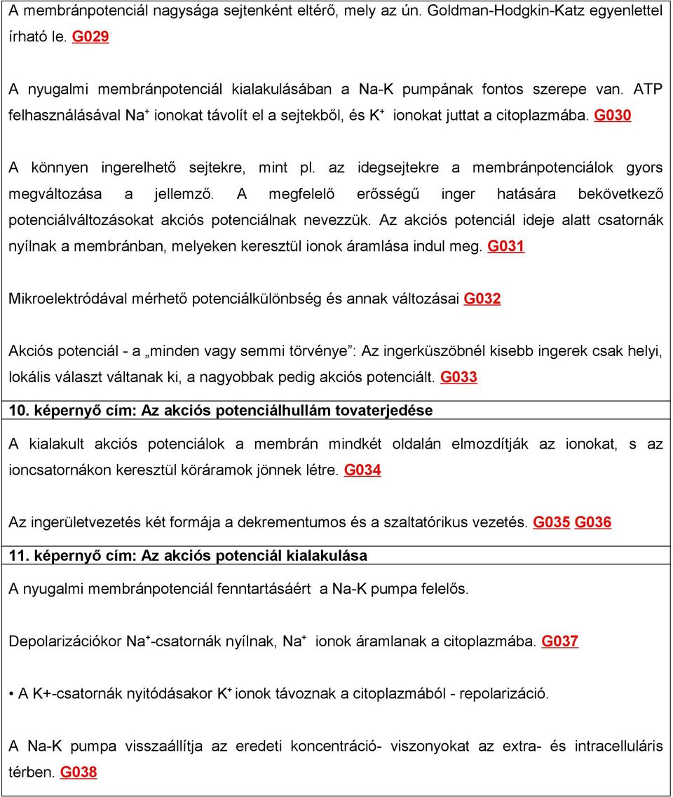 az idegsejtekre a membránpotenciálok gyors megváltozása a jellemző. A megfelelő erősségű inger hatására bekövetkező potenciálváltozásokat akciós potenciálnak nevezzük.