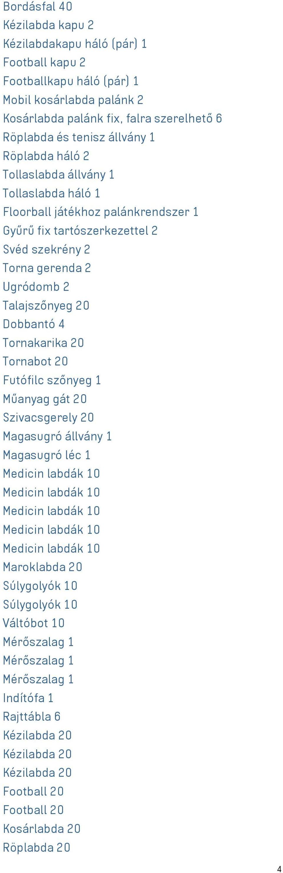 Tornakarika 20 Tornabot 20 Futófilc szőnyeg 1 Műanyag gát 20 Szivacsgerely 20 Magasugró állvány 1 Magasugró léc 1 Medicin labdák 10 Medicin labdák 10 Medicin labdák 10 Medicin labdák 10 Medicin