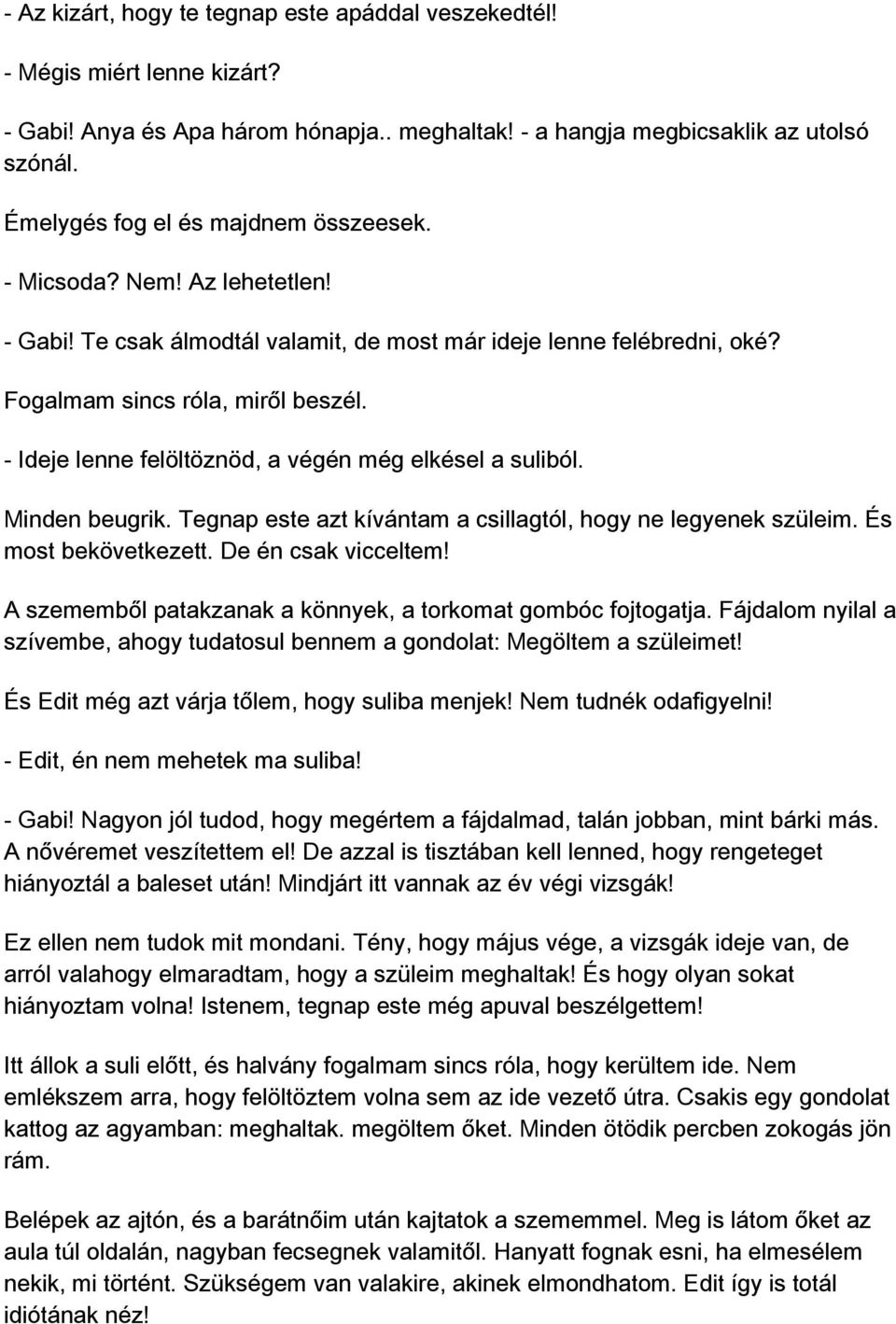 - Ideje lenne felöltöznöd, a végén még elkésel a suliból. Minden beugrik. Tegnap este azt kívántam a csillagtól, hogy ne legyenek szüleim. És most bekövetkezett. De én csak vicceltem!