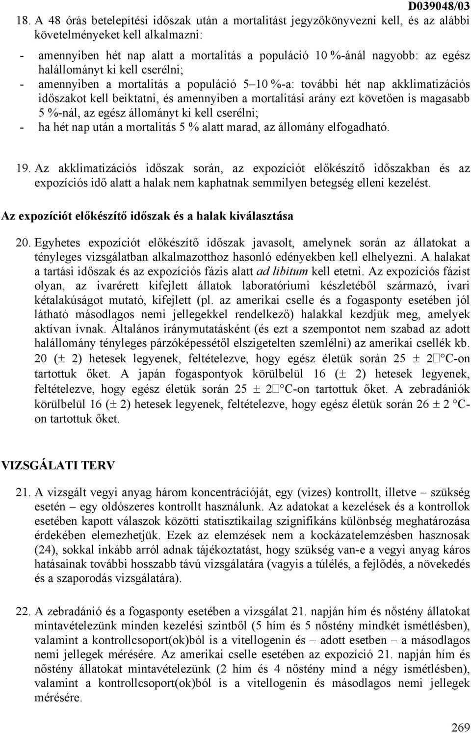 halállományt ki kell cserélni; - amennyiben a mortalitás a populáció 5 10 %-a: további hét nap akklimatizációs időszakot kell beiktatni, és amennyiben a mortalitási arány ezt követően is magasabb 5