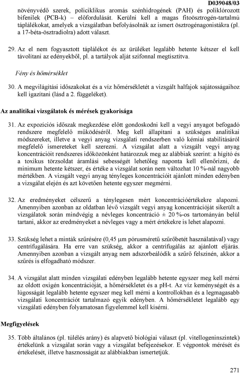 Az el nem fogyasztott táplálékot és az ürüléket legalább hetente kétszer el kell távolítani az edényekből, pl. a tartályok alját szifonnal megtisztítva. Fény és hőmérséklet 30.