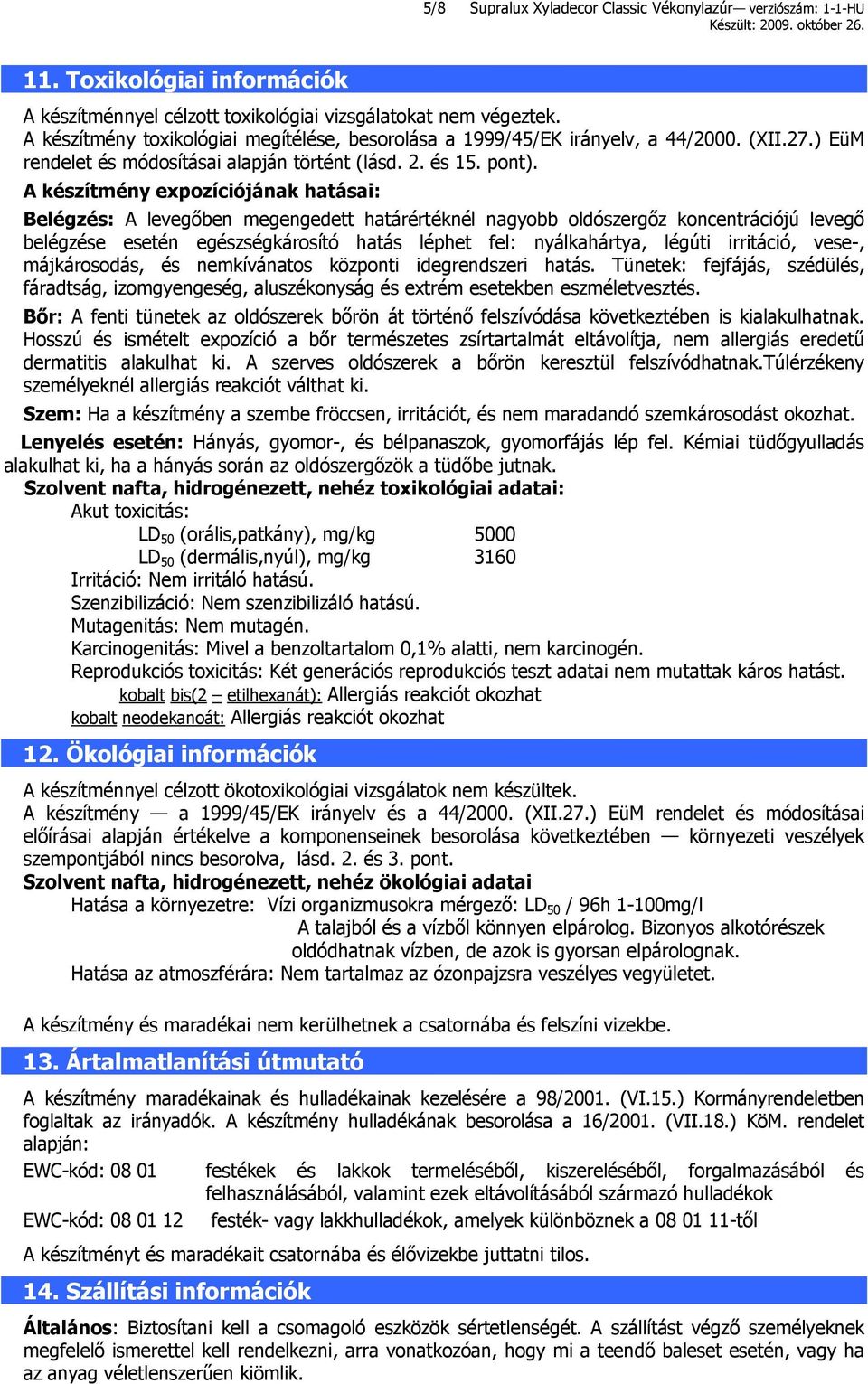 A készítmény expozíciójának hatásai: Belégzés: A levegőben megengedett határértéknél nagyobb oldószergőz koncentrációjú levegő belégzése esetén egészségkárosító hatás léphet fel: nyálkahártya, légúti