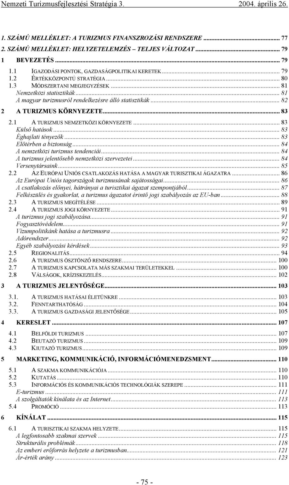 .. 83 Külső hatások... 83 Éghajlati tényezők... 83 Előtérben a biztonság... 84 A nemzetközi turizmus tendenciái... 84 A turizmus jelentősebb nemzetközi szervezetei... 84 Versenytársaink... 85 2.