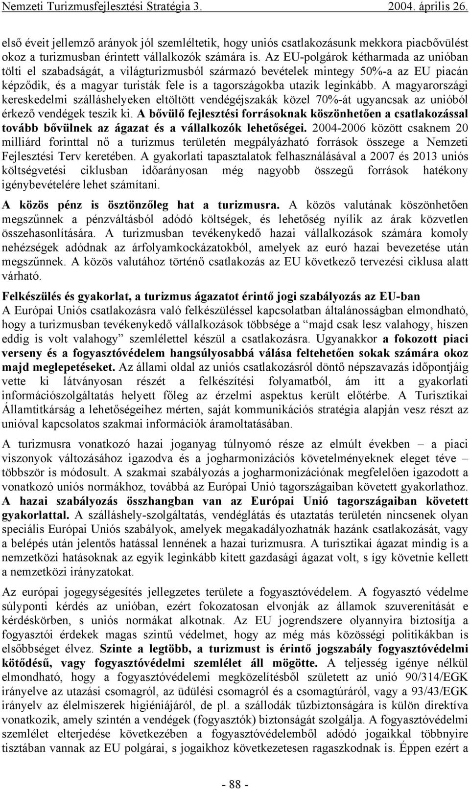 A magyarországi kereskedelmi szálláshelyeken eltöltött vendégéjszakák közel 70%-át ugyancsak az unióból érkező vendégek teszik ki.