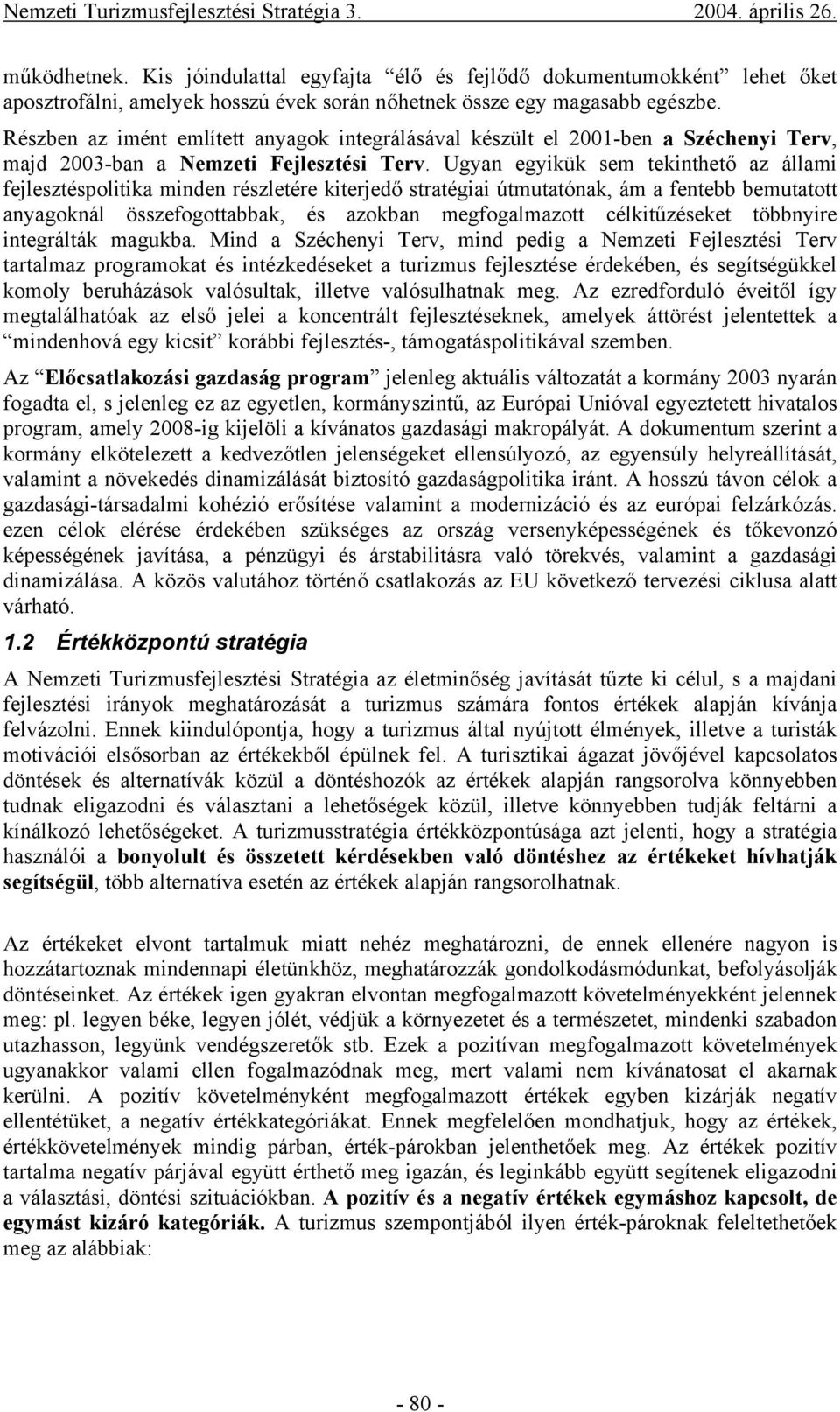 Ugyan egyikük sem tekinthető az állami fejlesztéspolitika minden részletére kiterjedő stratégiai útmutatónak, ám a fentebb bemutatott anyagoknál összefogottabbak, és azokban megfogalmazott