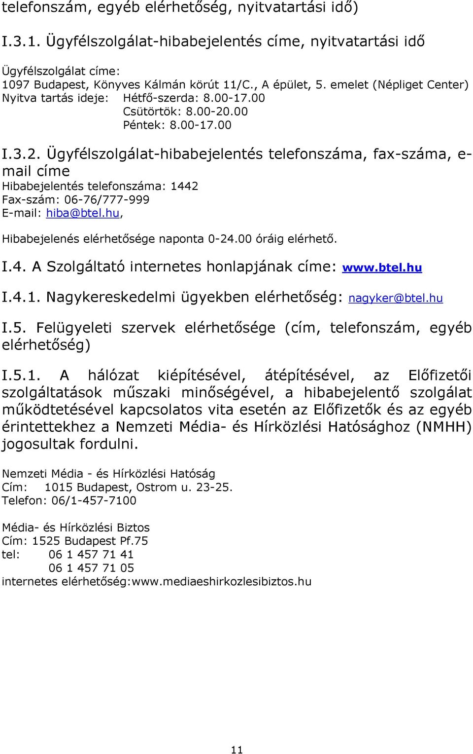 .00 Péntek: 8.00-17.00 I.3.2. Ügyfélszolgálat-hibabejelentés telefonszáma, fax-száma, e- mail címe Hibabejelentés telefonszáma: 1442 Fax-szám: 06-76/777-999 E-mail: hiba@btel.