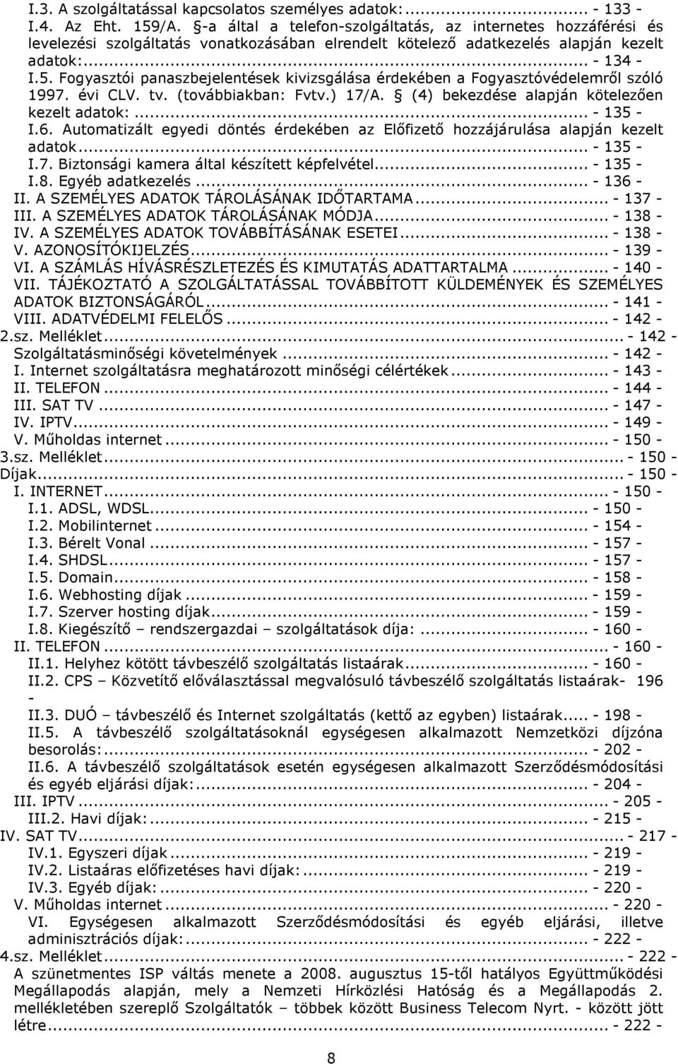 Fogyasztói panaszbejelentések kivizsgálása érdekében a Fogyasztóvédelemről szóló 1997. évi CLV. tv. (továbbiakban: Fvtv.) 17/A. (4) bekezdése alapján kötelezően kezelt adatok:... - 135 - I.6.