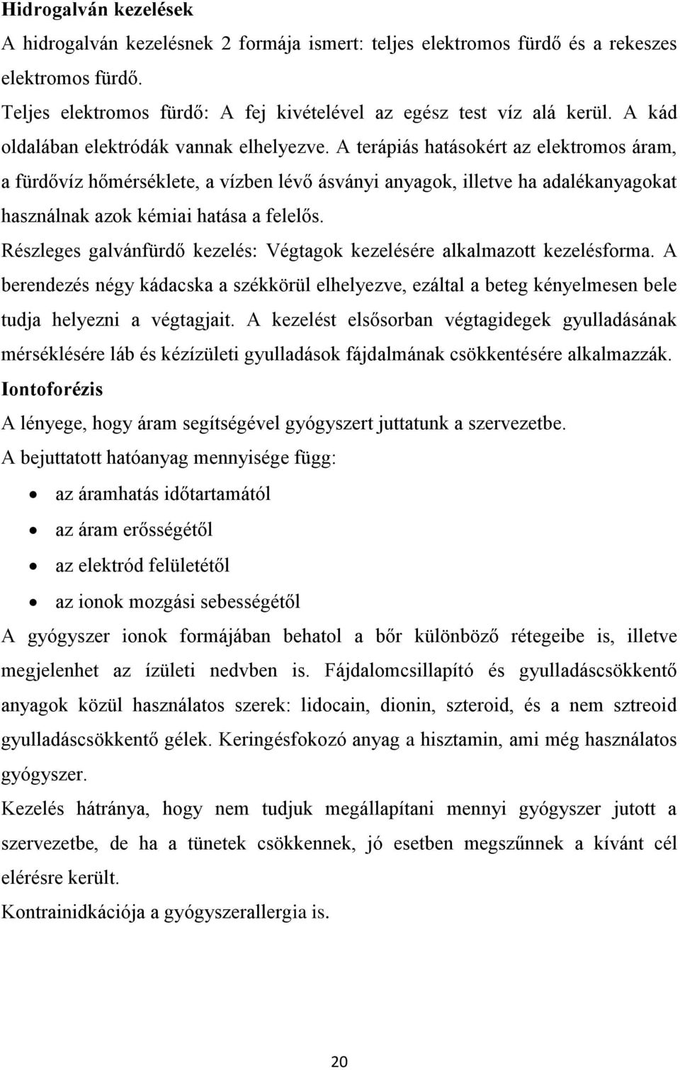 A terápiás hatásokért az elektromos áram, a fürdővíz hőmérséklete, a vízben lévő ásványi anyagok, illetve ha adalékanyagokat használnak azok kémiai hatása a felelős.