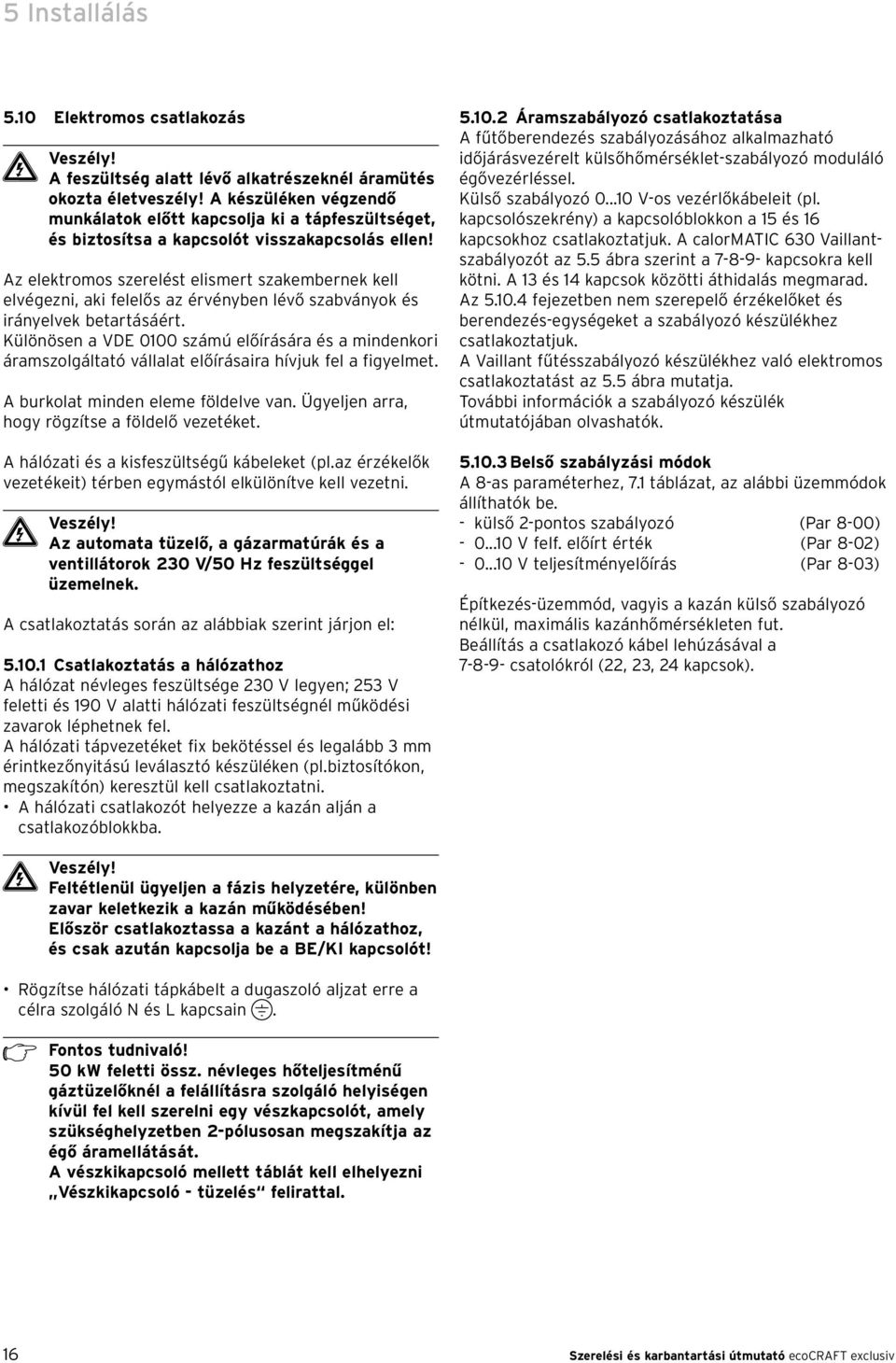 Az elektromos szerelést elismert szakembernek kell elvégezni, aki felelős az érvényben lévő szabványok és irányelvek betartásáért.