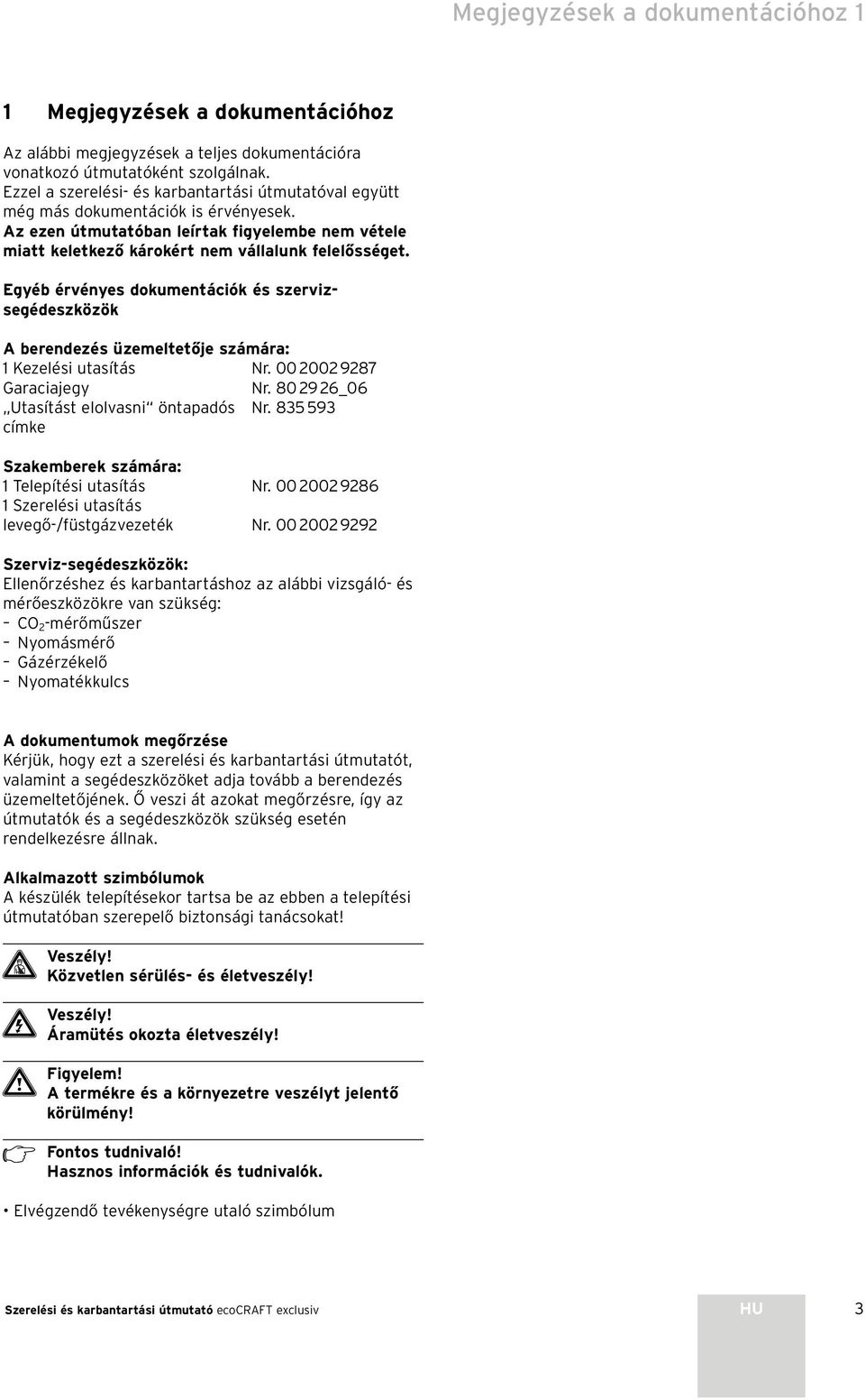 Egyéb érvényes dokumentációk és szervizsegédeszközök A berendezés üzemeltetője számára: Kezelési utasítás Nr. 00 00 987 Garaciajegy Nr. 80 9 6_06 Utasítást elolvasni öntapadós Nr.