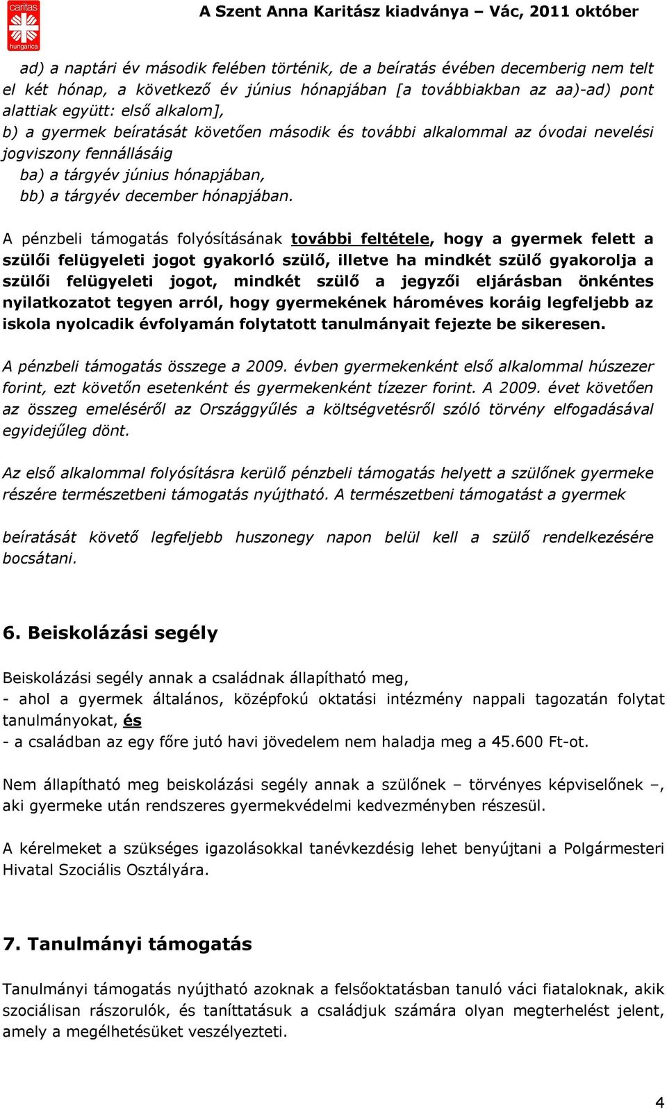 A pénzbeli támogatás folyósításának további feltétele, hogy a gyermek felett a szülői felügyeleti jogot gyakorló szülő, illetve ha mindkét szülő gyakorolja a szülői felügyeleti jogot, mindkét szülő a