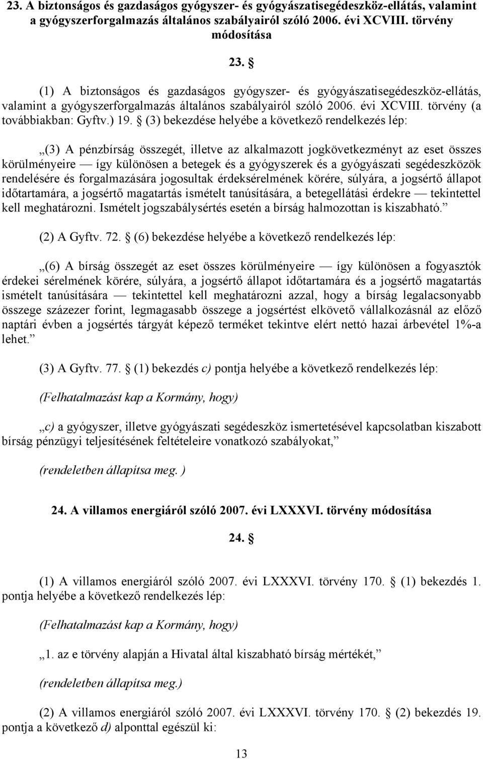 (3) bekezdése helyébe a következő rendelkezés lép: (3) A pénzbírság összegét, illetve az alkalmazott jogkövetkezményt az eset összes körülményeire így különösen a betegek és a gyógyszerek és a