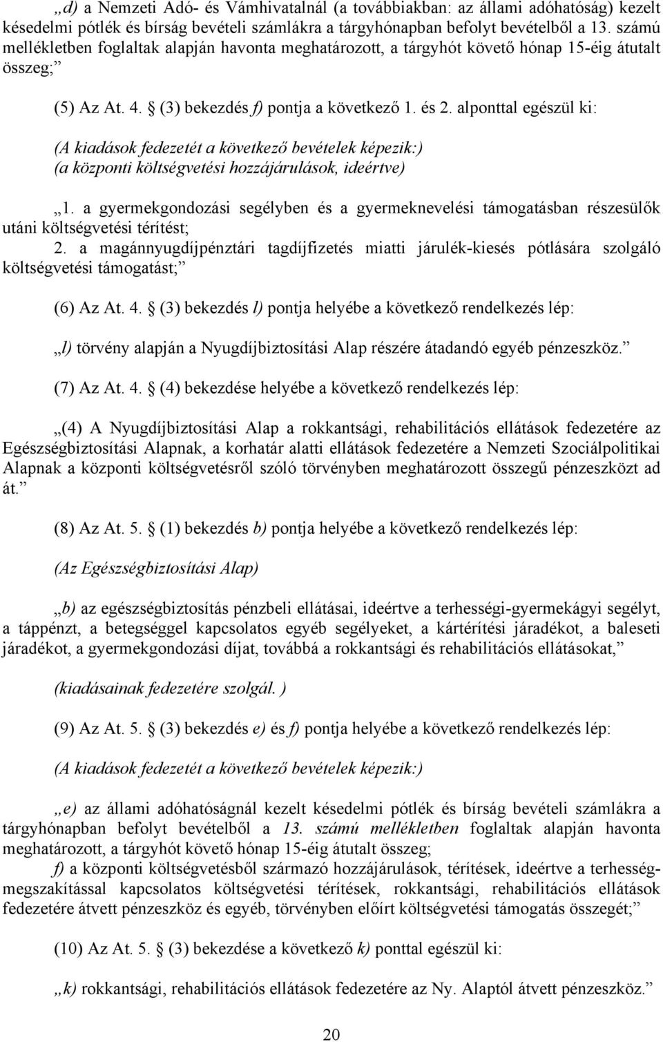 alponttal egészül ki: (A kiadások fedezetét a következő bevételek képezik:) (a központi költségvetési hozzájárulások, ideértve) 1.