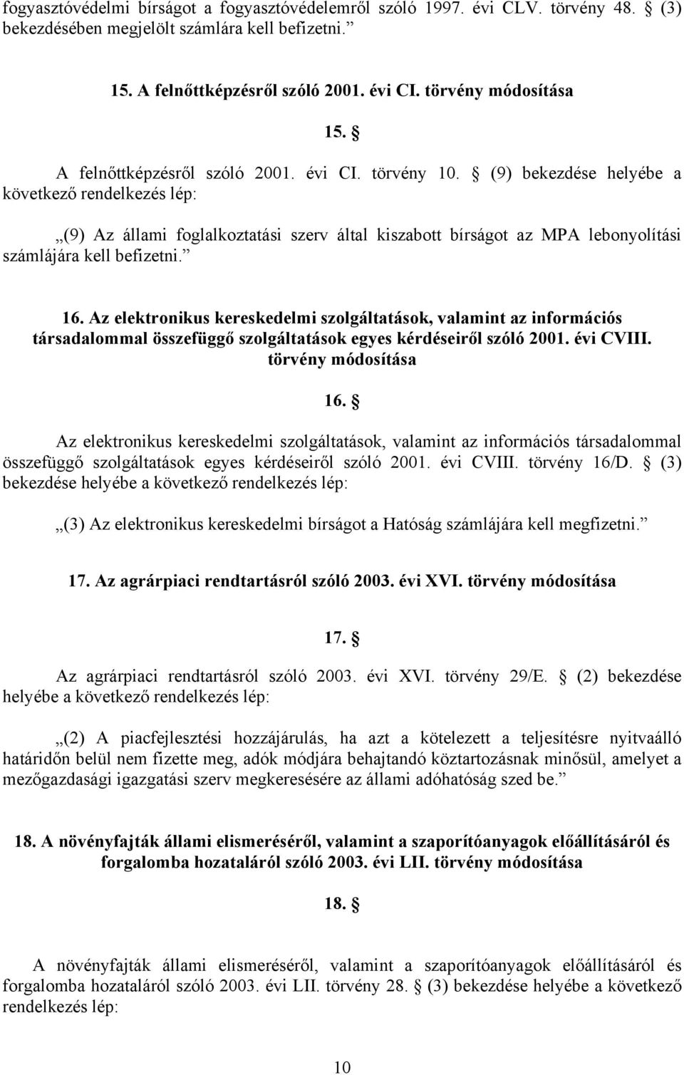 (9) bekezdése helyébe a következő rendelkezés lép: (9) Az állami foglalkoztatási szerv által kiszabott bírságot az MPA lebonyolítási számlájára kell befizetni. 16.