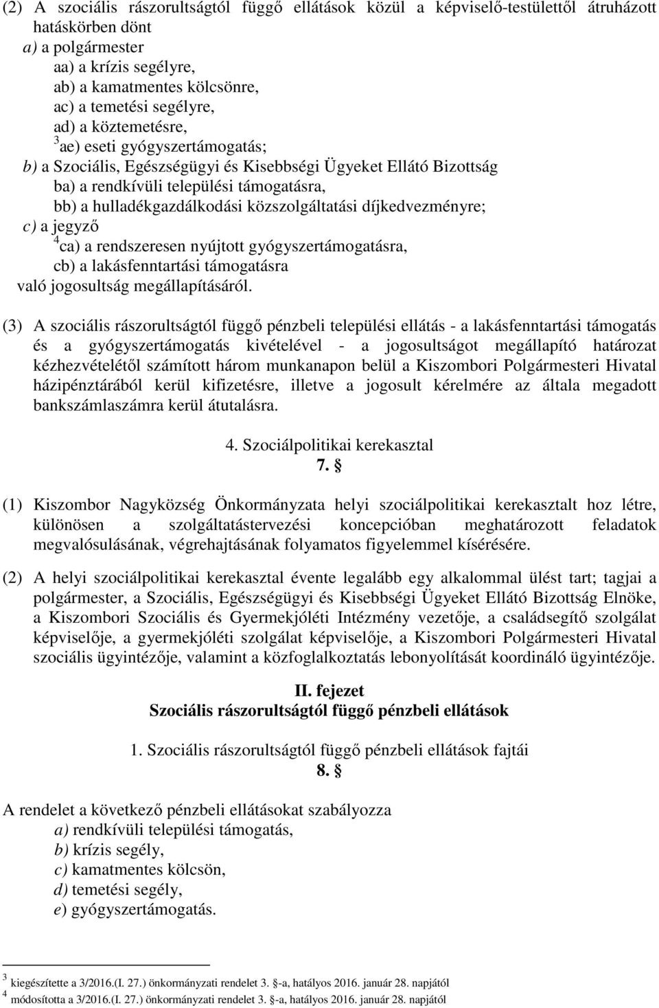 közszolgáltatási díjkedvezményre; c) a jegyző 4 ca) a rendszeresen nyújtott gyógyszertámogatásra, cb) a lakásfenntartási támogatásra való jogosultság megállapításáról.