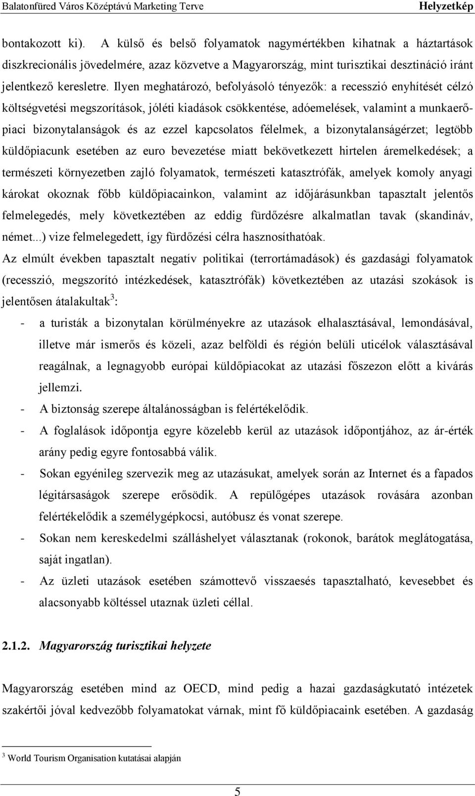 Ilyen meghatározó, befolyásoló tényezők: a recesszió enyhítését célzó költségvetési megszorítások, jóléti kiadások csökkentése, adóemelések, valamint a munkaerőpiaci bizonytalanságok és az ezzel