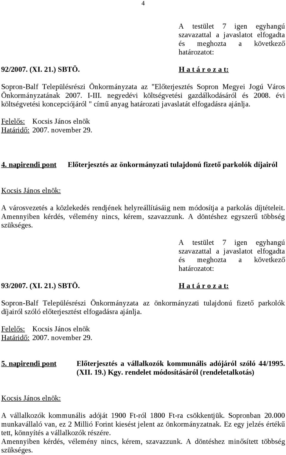 napirendi pont Előterjesztés az önkormányzati tulajdonú fizető parkolók díjairól A városvezetés a közlekedés rendjének helyreállításáig nem módosítja a parkolás díjtételeit.