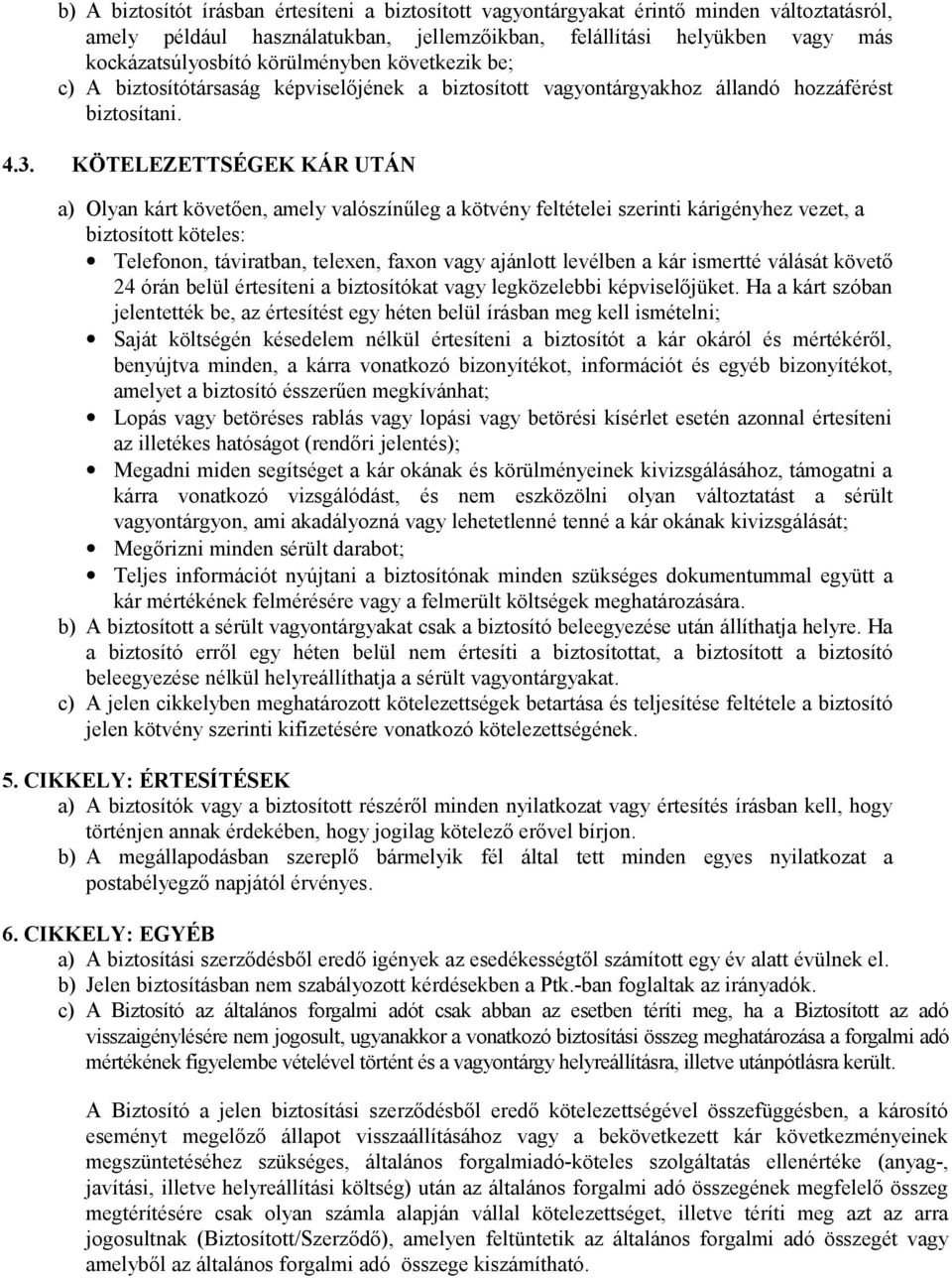 KÖTELEZETTSÉGEK KÁR UTÁN a) Olyan kárt követően, amely valószínűleg a kötvény feltételei szerinti kárigényhez vezet, a biztosított köteles: Telefonon, táviratban, telexen, faxon vagy ajánlott