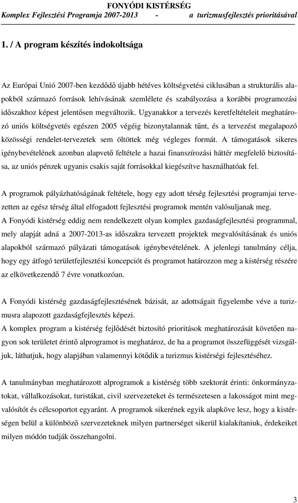 Ugyanakkor a tervezés keretfeltételeit meghatározó uniós költségvetés egészen 2005 végéig bizonytalannak tőnt, és a tervezést megalapozó közösségi rendelet-tervezetek sem öltöttek még végleges formát.