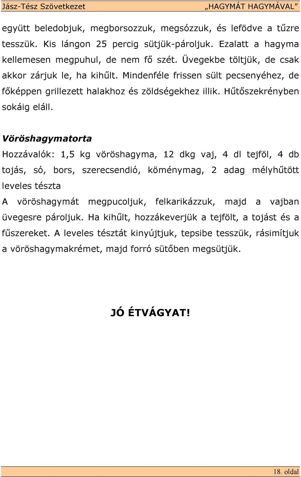 Vöröshagymatorta Hozzávalók: 1,5 kg vöröshagyma, 12 dkg vaj, 4 dl tejföl, 4 db tojás, só, bors, szerecsendió, köménymag, 2 adag mélyhőtött leveles tészta A vöröshagymát megpucoljuk,