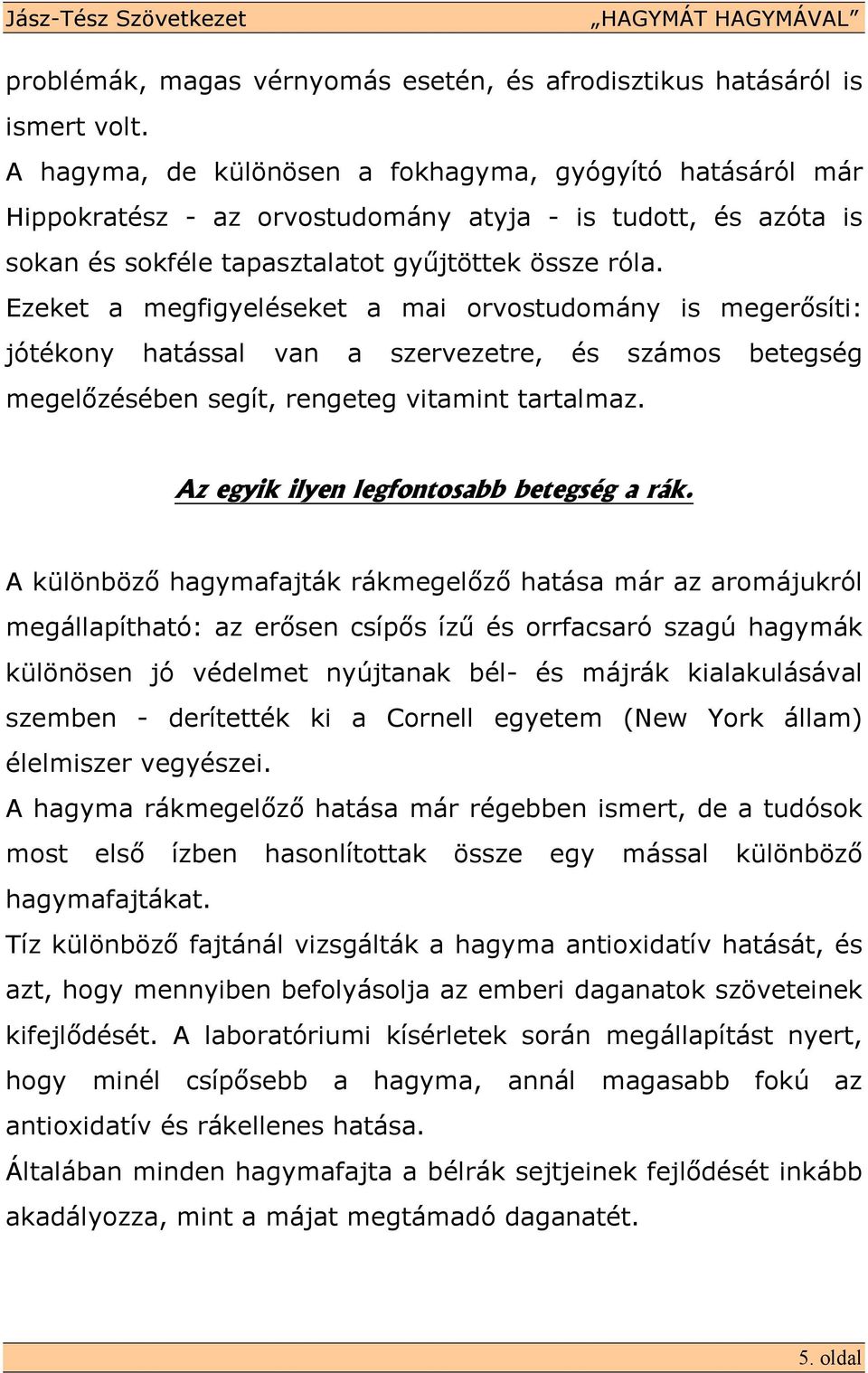 Ezeket a megfigyeléseket a mai orvostudomány is megerısíti: jótékony hatással van a szervezetre, és számos betegség megelızésében segít, rengeteg vitamint tartalmaz.