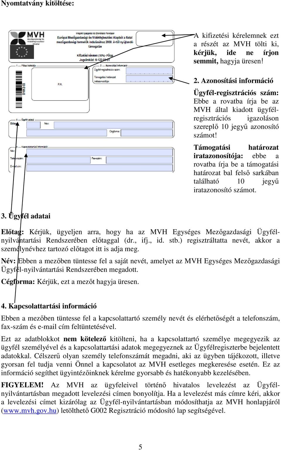 Támogatási határozat iratazonosítója: ebbe a rovatba írja be a támogatási határozat bal felső sarkában található 10 jegyű iratazonosító számot. 3.