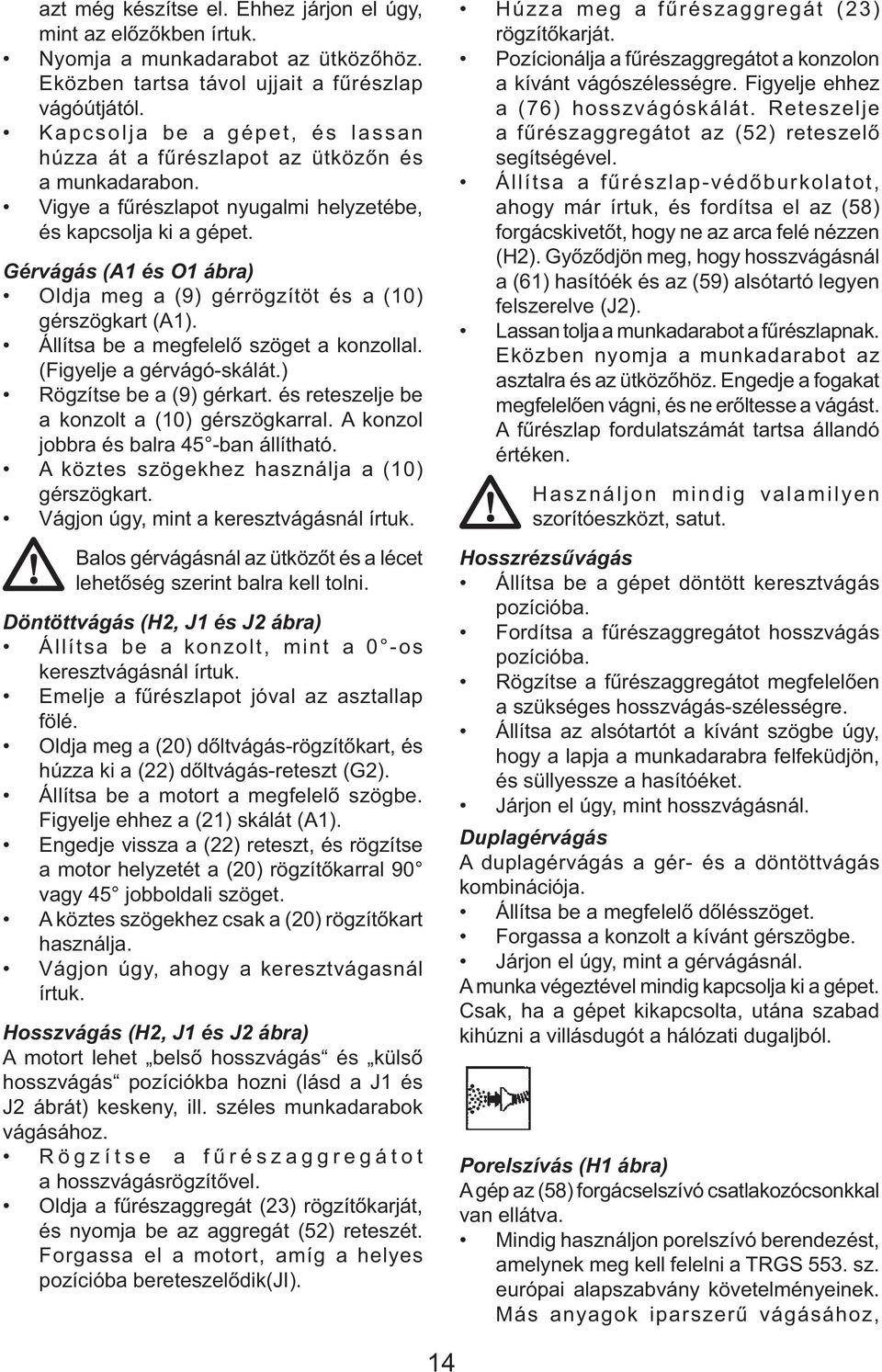 Gérvágás (A1 és O1 ábra) Oldja meg a (9) gérrögzítöt és a (10) gérszögkart (A1). Állítsa be a megfelelő szöget a konzollal. (Figyelje a gérvágó-skálát.) Rögzítse be a (9) gérkart.