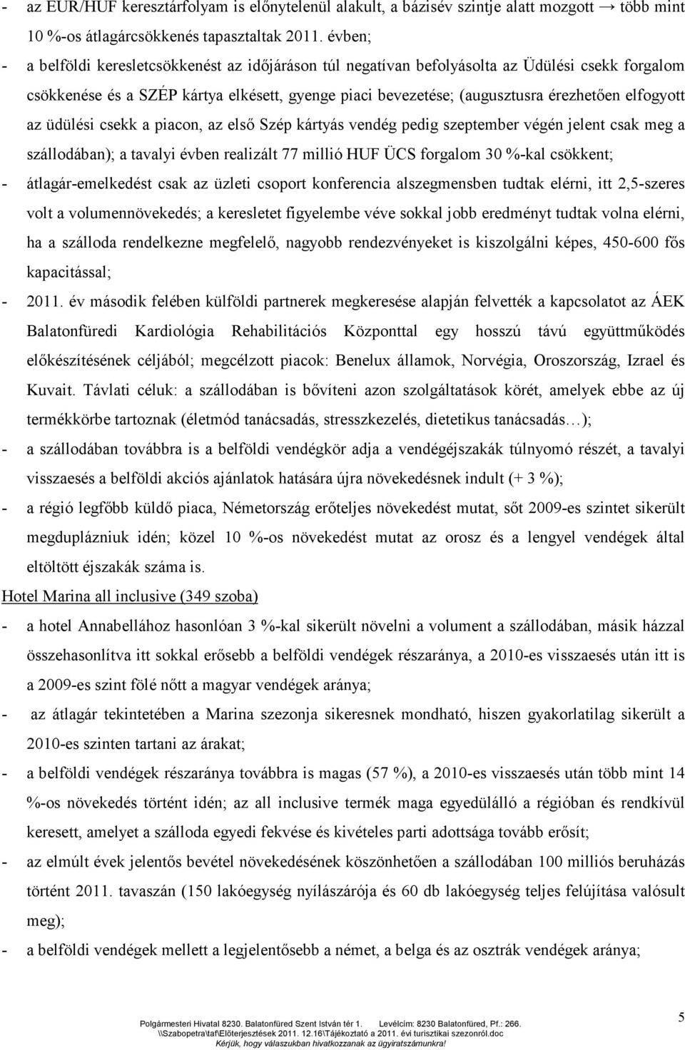 elfogyott az üdülési csekk a piacon, az első Szép kártyás vendég pedig szeptember végén jelent csak meg a szállodában); a tavalyi évben realizált 77 millió HUF ÜCS forgalom 30 %-kal csökkent; -