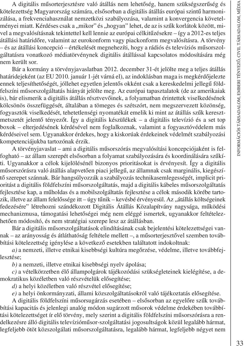 Kérdéses csak a mikor és hogyan lehet, de az is szûk korlátok között, mivel a megvalósításnak tekintettel kell lennie az európai célkitûzésekre így a 2012-es teljes átállási határidõre, valamint az